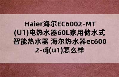 Haier海尔EC6002-MT(U1)电热水器60L家用储水式智能热水器 海尔热水器ec6002-dj(u1)怎么样